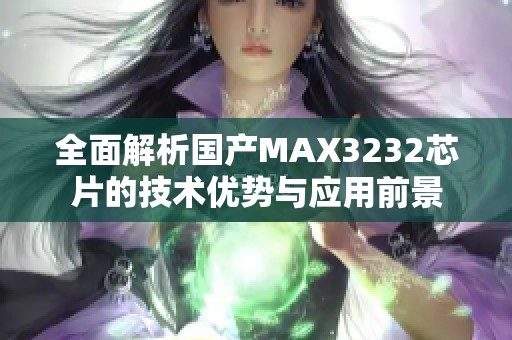 全面解析国产MAX3232芯片的技术优势与应用前景