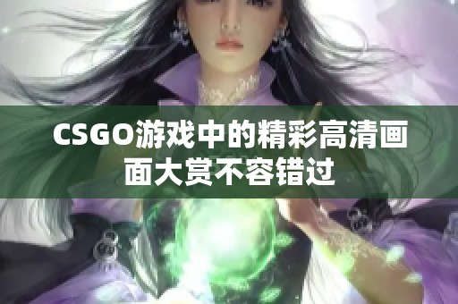 CSGO游戏中的精彩高清画面大赏不容错过