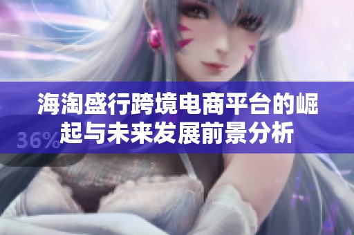 海淘盛行跨境电商平台的崛起与未来发展前景分析