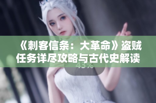 《刺客信条：大革命》盗贼任务详尽攻略与古代史解读