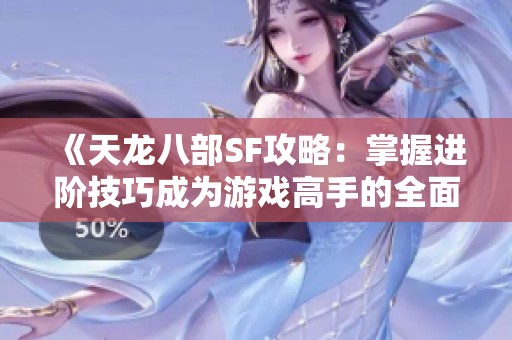 《天龙八部SF攻略：掌握进阶技巧成为游戏高手的全面指南》
