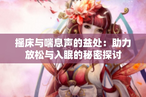 摇床与喘息声的益处：助力放松与入眠的秘密探讨