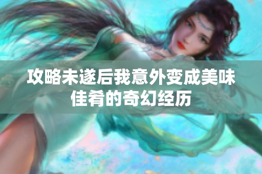 攻略未遂后我意外变成美味佳肴的奇幻经历