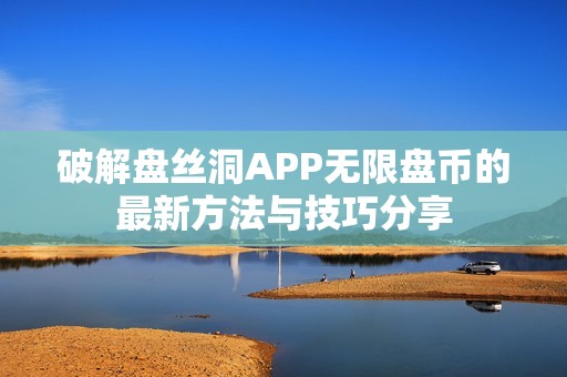 破解盘丝洞APP无限盘币的最新方法与技巧分享