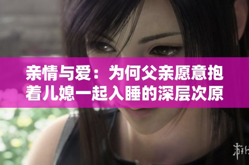 亲情与爱：为何父亲愿意抱着儿媳一起入睡的深层次原因