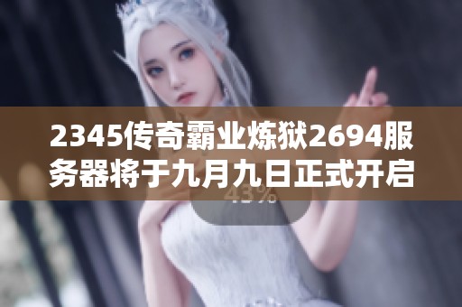 2345传奇霸业炼狱2694服务器将于九月九日正式开启