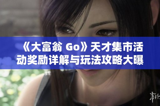 《大富翁 Go》天才集市活动奖励详解与玩法攻略大曝光