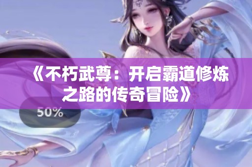《不朽武尊：开启霸道修炼之路的传奇冒险》