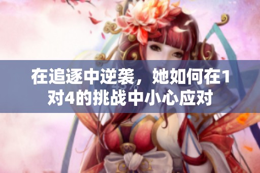 在追逐中逆袭，她如何在1对4的挑战中小心应对