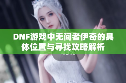 DNF游戏中无间者伊奇的具体位置与寻找攻略解析