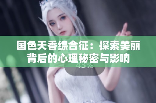 国色天香综合征：探索美丽背后的心理秘密与影响