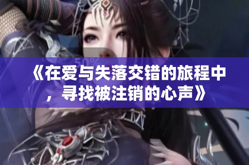 《在爱与失落交错的旅程中，寻找被注销的心声》