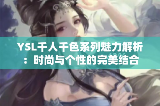 YSL千人千色系列魅力解析：时尚与个性的完美结合