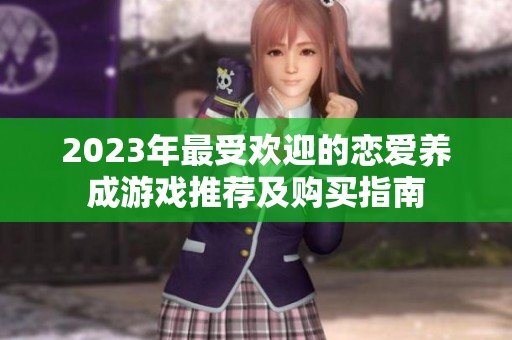 2023年最受欢迎的恋爱养成游戏推荐及购买指南