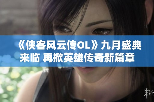 《侠客风云传OL》九月盛典来临 再掀英雄传奇新篇章