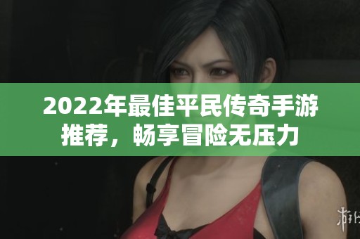 2022年最佳平民传奇手游推荐，畅享冒险无压力