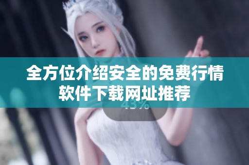 全方位介绍安全的免费行情软件下载网址推荐