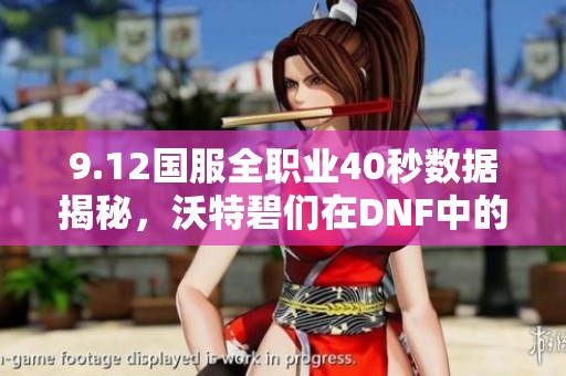 9.12国服全职业40秒数据揭秘，沃特碧们在DNF中的瞩目表现