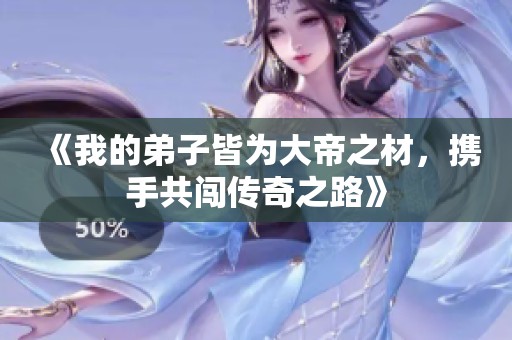 《我的弟子皆为大帝之材，携手共闯传奇之路》