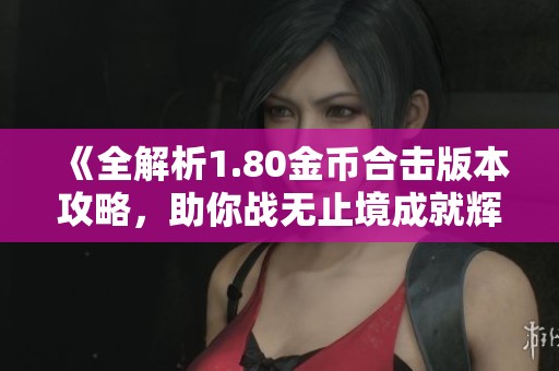 《全解析1.80金币合击版本攻略，助你战无止境成就辉煌》