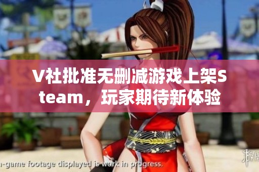 V社批准无删减游戏上架Steam，玩家期待新体验