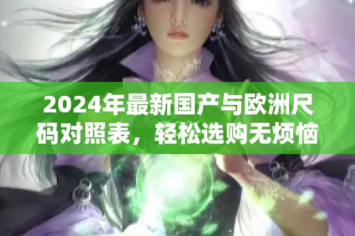 2024年最新国产与欧洲尺码对照表，轻松选购无烦恼