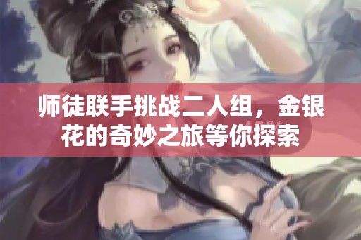 师徒联手挑战二人组，金银花的奇妙之旅等你探索