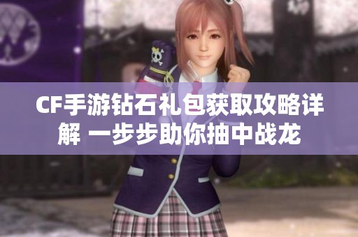 CF手游钻石礼包获取攻略详解 一步步助你抽中战龙