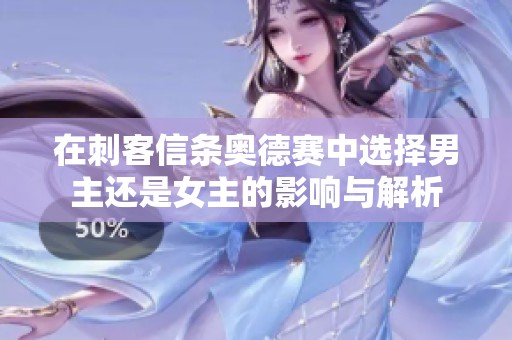 在刺客信条奥德赛中选择男主还是女主的影响与解析