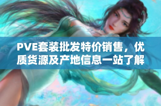 PVE套装批发特价销售，优质货源及产地信息一站了解