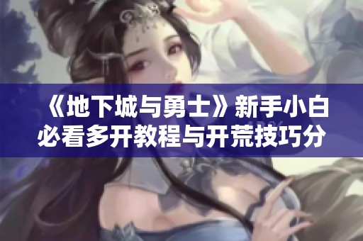 《地下城与勇士》新手小白必看多开教程与开荒技巧分享