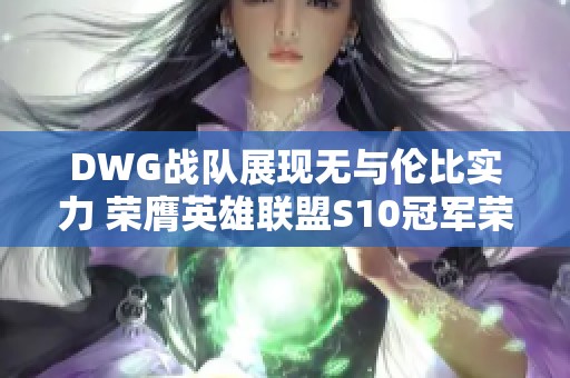 DWG战队展现无与伦比实力 荣膺英雄联盟S10冠军荣耀