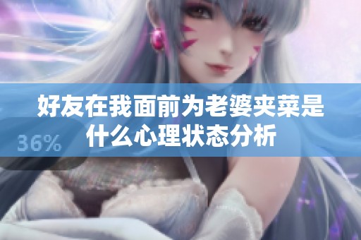 好友在我面前为老婆夹菜是什么心理状态分析