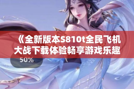 《全新版本S810t全民飞机大战下载体验畅享游戏乐趣》