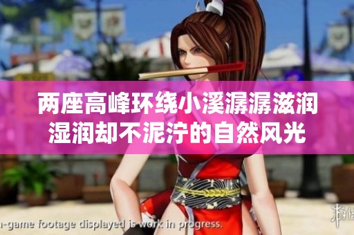 两座高峰环绕小溪潺潺滋润湿润却不泥泞的自然风光