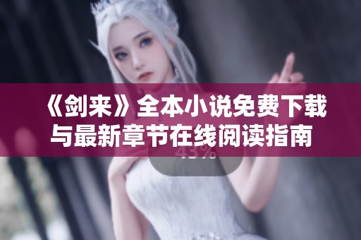 《剑来》全本小说免费下载与最新章节在线阅读指南