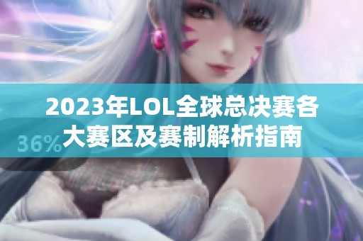 2023年LOL全球总决赛各大赛区及赛制解析指南