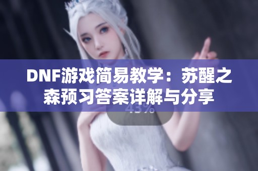 DNF游戏简易教学：苏醒之森预习答案详解与分享