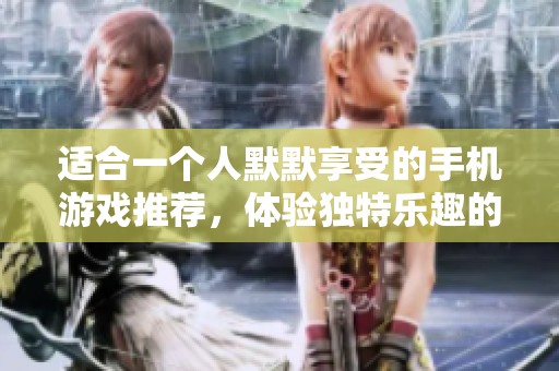 适合一个人默默享受的手机游戏推荐，体验独特乐趣的秘密时光