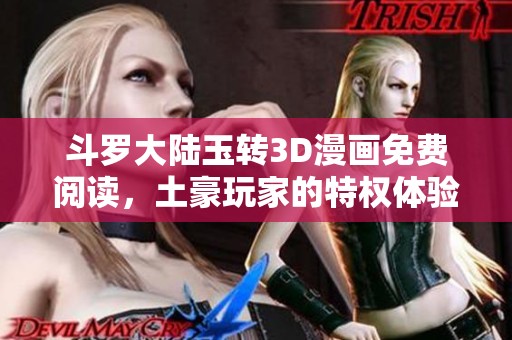 斗罗大陆玉转3D漫画免费阅读，土豪玩家的特权体验之旅