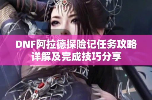 DNF阿拉德探险记任务攻略详解及完成技巧分享