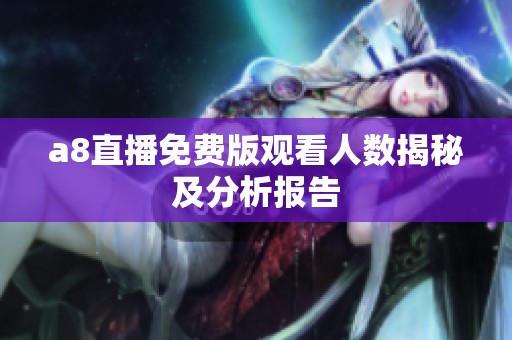 a8直播免费版观看人数揭秘及分析报告