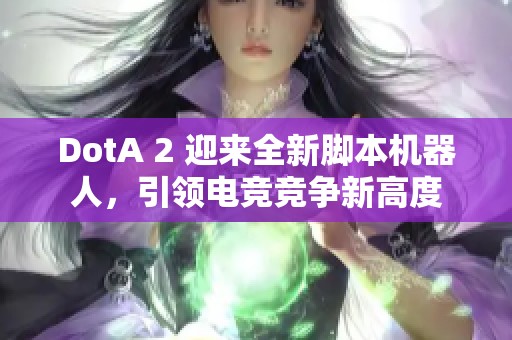 DotA 2 迎来全新脚本机器人，引领电竞竞争新高度
