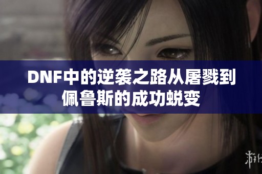 DNF中的逆袭之路从屠戮到佩鲁斯的成功蜕变