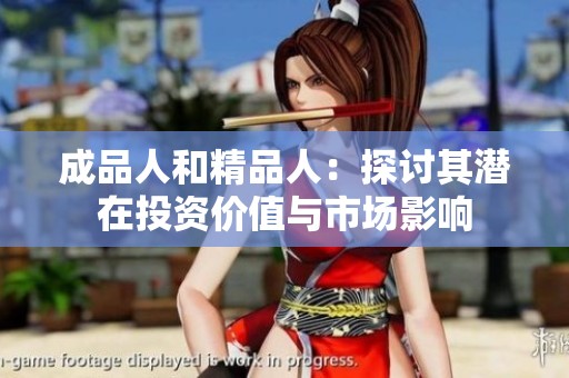 成品人和精品人：探讨其潜在投资价值与市场影响