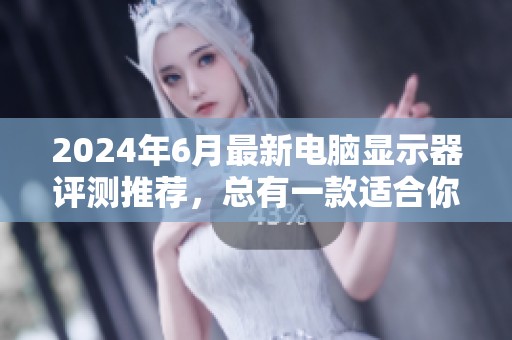 2024年6月最新电脑显示器评测推荐，总有一款适合你