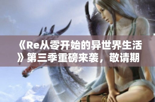 《Re从零开始的异世界生活》第三季重磅来袭，敬请期待！