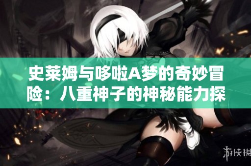 史莱姆与哆啦A梦的奇妙冒险：八重神子的神秘能力探索