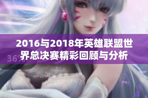 2016与2018年英雄联盟世界总决赛精彩回顾与分析