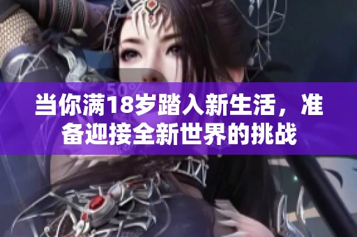 当你满18岁踏入新生活，准备迎接全新世界的挑战